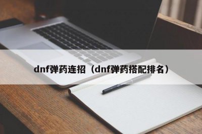 ​dnf弹药连招（dnf弹药搭配排名）