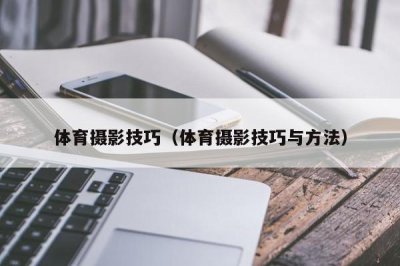 ​体育摄影技巧（体育摄影技巧与方法）