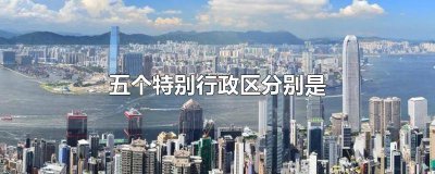 ​2个行政区分别是哪几个 2个特别行政区分别是哪两个